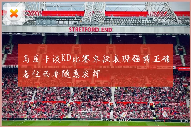 乌度卡谈KD比赛末段表现强调正确落位而非随意发挥