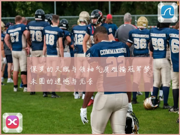 保罗的天赋与领袖气质难掩冠军梦未圆的遗憾与无奈