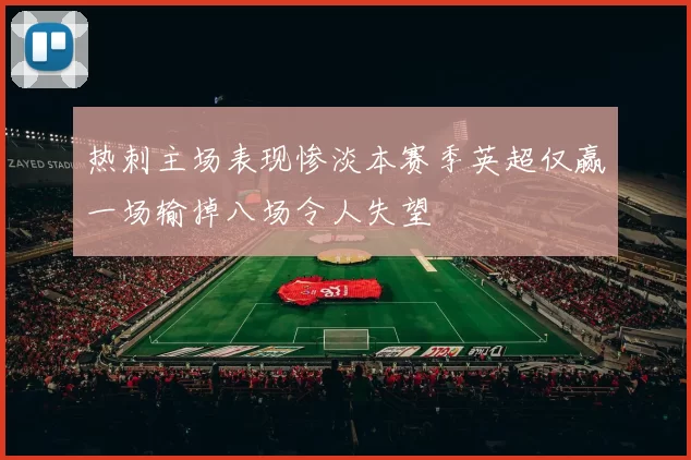热刺主场表现惨淡本赛季英超仅赢一场输掉八场令人失望