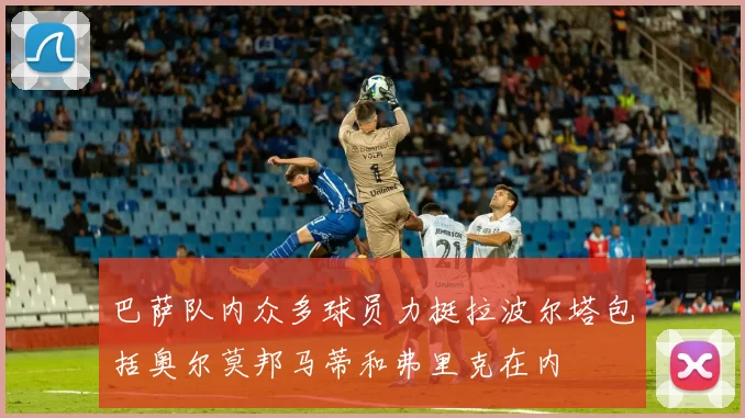 巴萨队内众多球员力挺拉波尔塔包括奥尔莫邦马蒂和弗里克在内