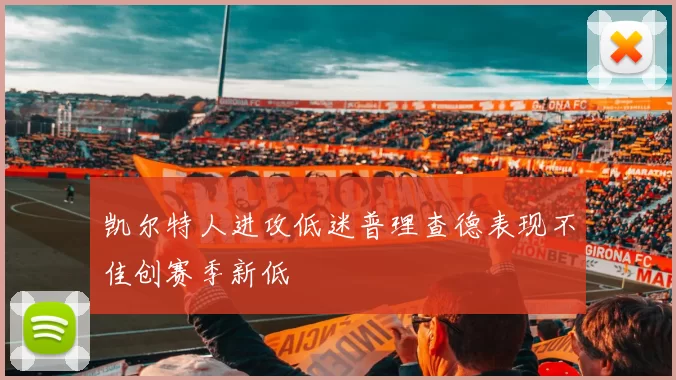 凯尔特人进攻低迷普理查德表现不佳创赛季新低