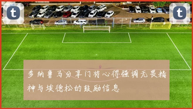 多纳鲁马分享门将心得强调无畏精神与埃德松的鼓励信息