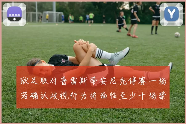 欧足联对普雷斯蒂安尼先停赛一场若确认歧视行为将面临至少十场禁赛处罚